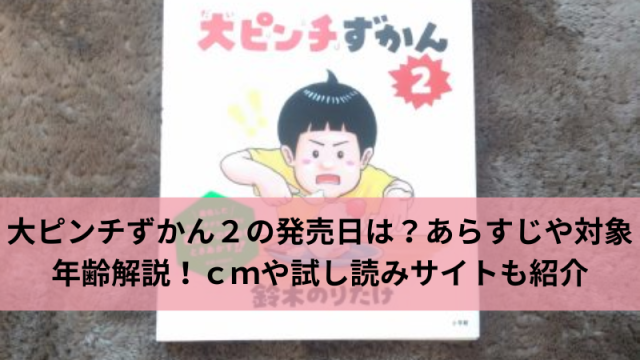 大ピンチずかん２の発売日は？あらすじや対象年齢解説！ｃｍや試し読みサイトも紹介